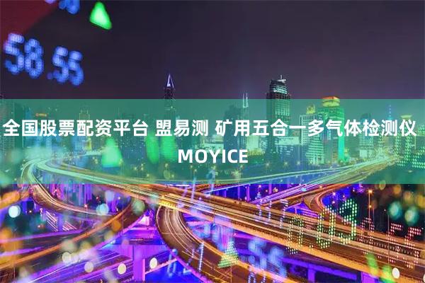 全国股票配资平台 盟易测 矿用五合一多气体检测仪 MOYICE