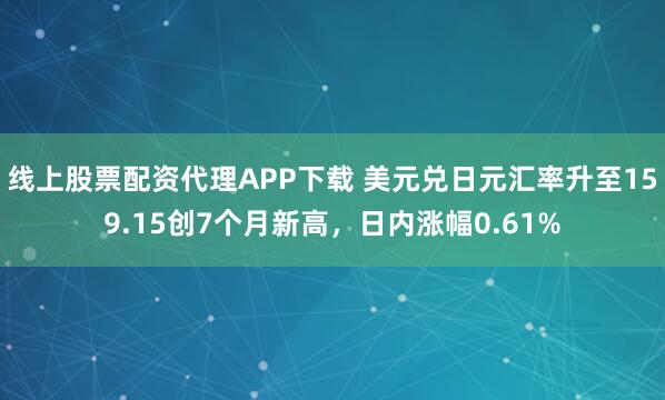 线上股票配资代理APP下载 美元兑日元汇率升至159.15创7个月新高，日内涨幅0.61%