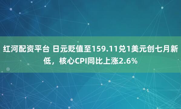 红河配资平台 日元贬值至159.11兑1美元创七月新低，核心CPI同比上涨2.6%