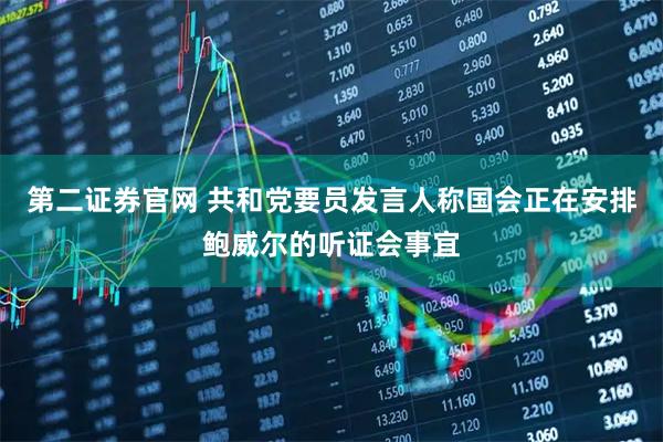 第二证券官网 共和党要员发言人称国会正在安排鲍威尔的听证会事宜