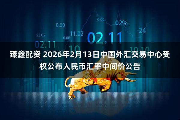臻鑫配资 2026年2月13日中国外汇交易中心受权公布人民币汇率中间价公告