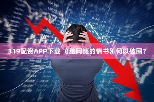 319配资APP下载 《给阿嬷的情书》何以破圈？